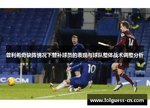 普利希奇缺阵情况下替补球员的表现与球队整体战术调整分析
