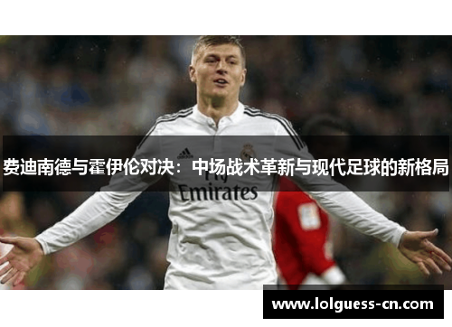 费迪南德与霍伊伦对决：中场战术革新与现代足球的新格局