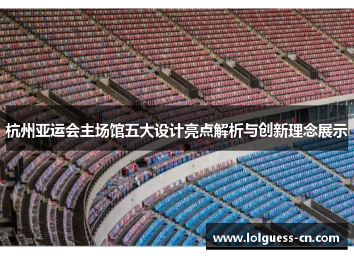 杭州亚运会主场馆五大设计亮点解析与创新理念展示