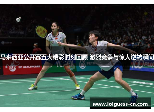 马来西亚公开赛五大精彩时刻回顾 激烈竞争与惊人逆转瞬间