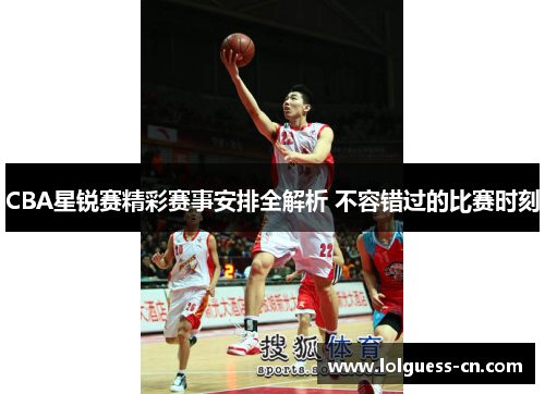 CBA星锐赛精彩赛事安排全解析 不容错过的比赛时刻