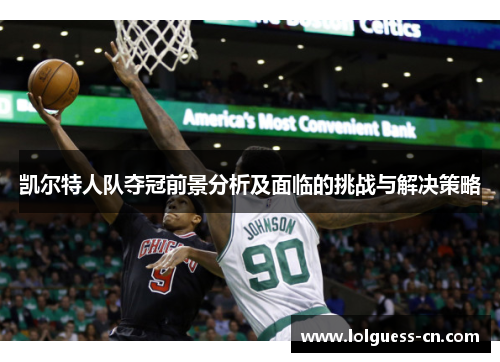 凯尔特人队夺冠前景分析及面临的挑战与解决策略