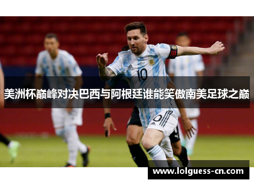 美洲杯巅峰对决巴西与阿根廷谁能笑傲南美足球之巅