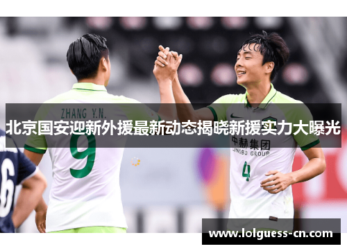 北京国安迎新外援最新动态揭晓新援实力大曝光