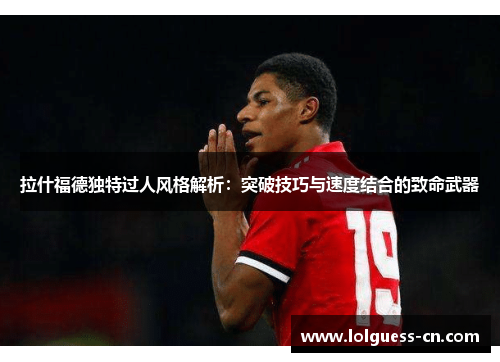 拉什福德独特过人风格解析：突破技巧与速度结合的致命武器